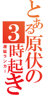 とある原伏の３時起き（遅延ランカー）