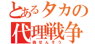 とあるタカの代理戦争（偽せんそう）