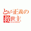 とある正義の救世主（ぶりぶりざえもん）