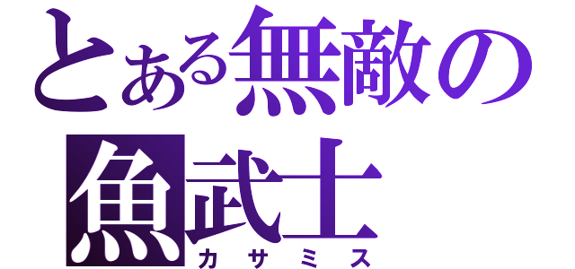 とある無敵の魚武士（カサミス）