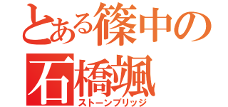 とある篠中の石橋颯（ストーンブリッジ）