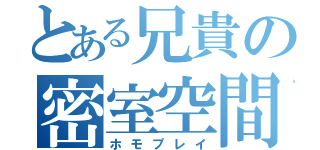 とある兄貴の密室空間（ホモプレイ）