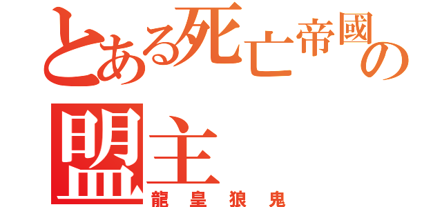 とある死亡帝國の盟主（龍皇狼鬼）