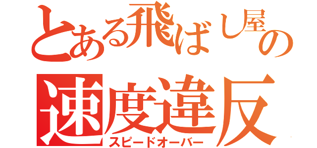 とある飛ばし屋の速度違反（スピードオーバー）