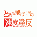 とある飛ばし屋の速度違反（スピードオーバー）