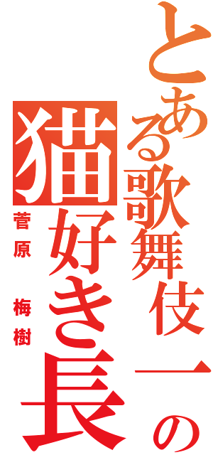 とある歌舞伎一家の猫好き長男（菅原 梅樹）