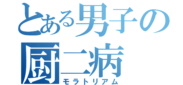 とある男子の厨二病（モラトリアム）