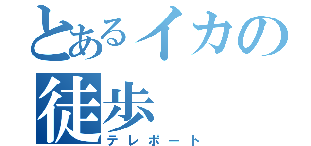 とあるイカの徒歩（テレポート）