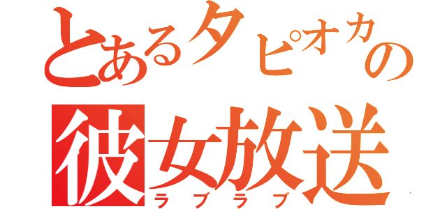 とあるタピオカの彼女放送（ラブラブ）