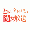 とあるタピオカの彼女放送（ラブラブ）