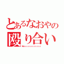 とあるなおやの殴り合い（死ねぇぇぇぇぇぇぇぇぇぇぇ）