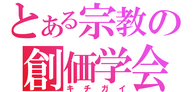 とある宗教の創価学会（キチガイ）