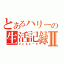 とあるハリーの生活記録Ⅱ（ジェネレータ）