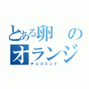 とある卵のオランジーナ（チョコミント）