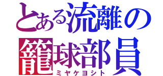 とある流離の籠球部員（ミヤケヨシト）