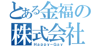 とある金福の株式会社（Ｈａｐｐｙ－Ｇａｙ）