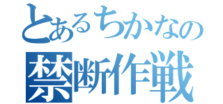 とあるちかなの禁断作戦（）