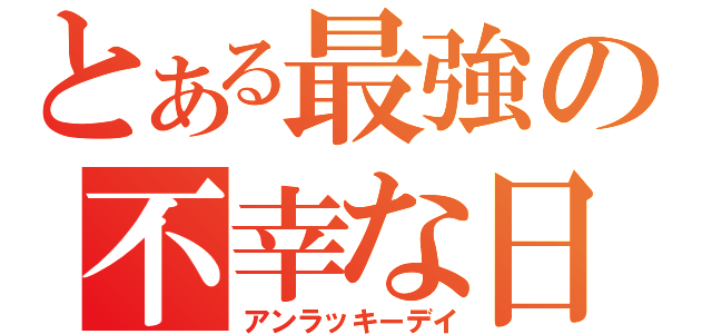 とある最強の不幸な日（アンラッキーデイ）