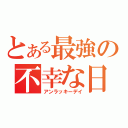 とある最強の不幸な日（アンラッキーデイ）