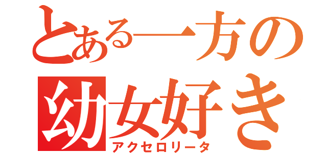 とある一方の幼女好き（アクセロリータ）