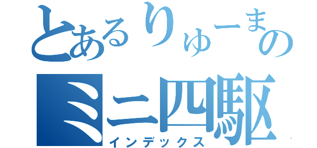 とあるりゅーまのミニ四駆（インデックス）