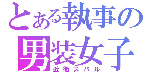 とある執事の男装女子（近衛スバル）