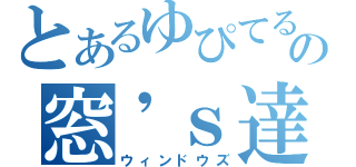 とあるゆぴてるの窓\'ｓ達（ウィンドウズ）