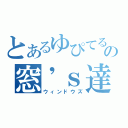 とあるゆぴてるの窓\'ｓ達（ウィンドウズ）