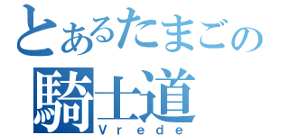 とあるたまごの騎士道（Ｖｒｅｄｅ）