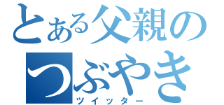 とある父親のつぶやき（ツイッター）