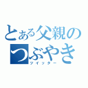 とある父親のつぶやき（ツイッター）