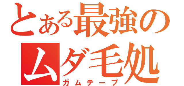 とある最強のムダ毛処理機（ガムテープ）