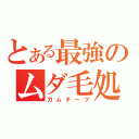 とある最強のムダ毛処理機（ガムテープ）