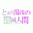 とある湯浅の機械人間（ボーカロイド）