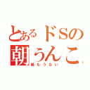 とあるドＳの朝うんこ（紙もうない）