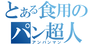 とある食用のパン超人（アンパンマン）