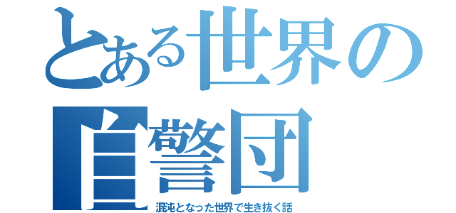 とある世界の自警団（混沌となった世界で生き抜く話）