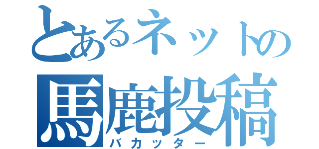 とあるネットの馬鹿投稿（バカッター）