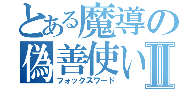 とある魔導の偽善使いⅡ（フォックスワード）