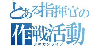 とある指揮官の作戦活動（シキカンライフ）