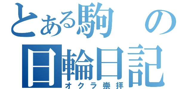 とある駒の日輪日記（オクラ崇拝）