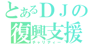 とあるＤＪの復興支援（チャリティー）