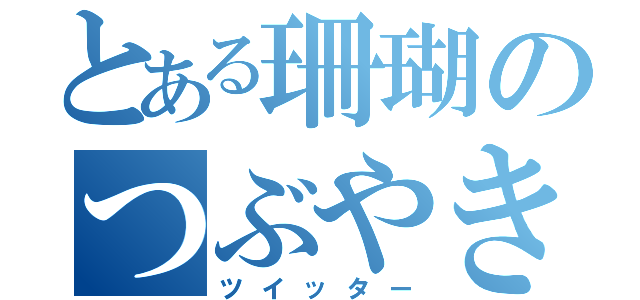 とある珊瑚のつぶやき（ツイッター）