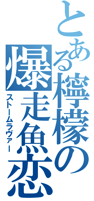 とある檸檬の爆走魚恋（ストームラヴァー）