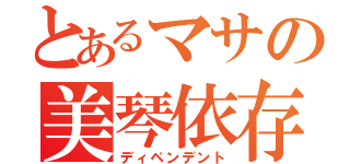 とあるマサの美琴依存（ディペンデント）