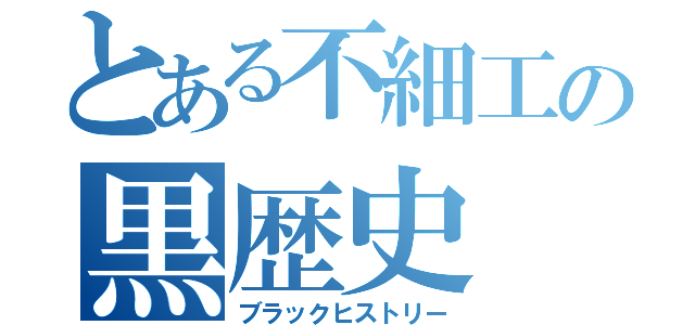 とある不細工の黒歴史（ブラックヒストリー）