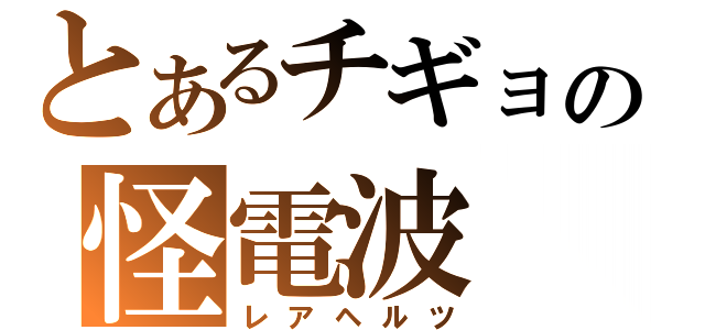 とあるチギョの怪電波（レアヘルツ）