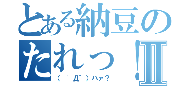 とある納豆のたれっ！Ⅱ（（ ゜Д゜）ハァ？）