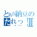 とある納豆のたれっ！Ⅱ（（ ゜Д゜）ハァ？）