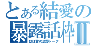 とある結愛の暴露話枠Ⅱ（ほぼ昔の恋愛トーク）